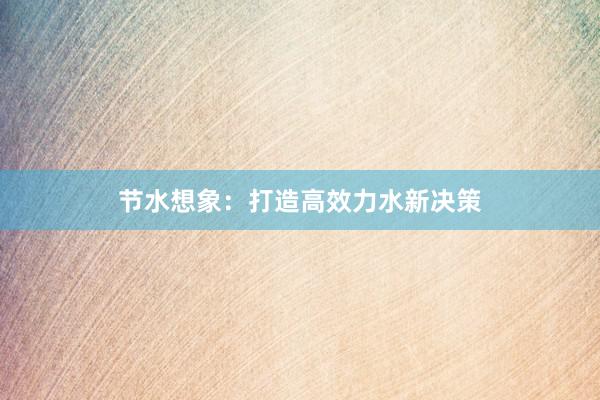 节水想象：打造高效力水新决策