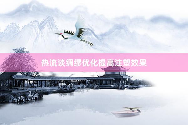 热流谈绸缪优化提高注塑效果